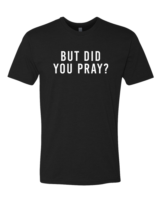 But Did You Pray Shirt