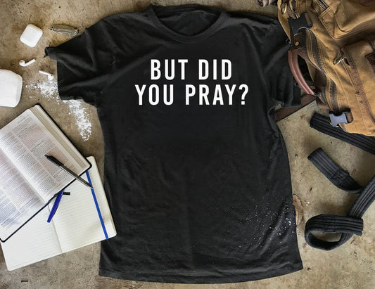 But Did You Pray Shirt